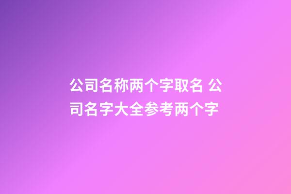 公司名称两个字取名 公司名字大全参考两个字